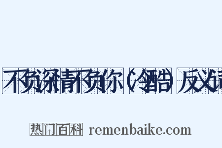 不负深情不负你（冷酷）反义词是什么意思的图片
